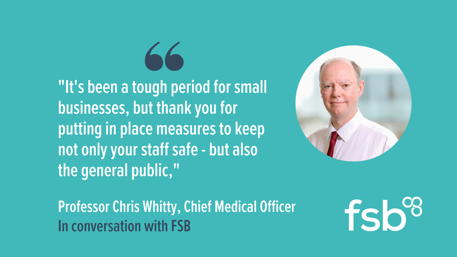 A quote from Chris Whitty " It's been a tough period for small businesses, but thank you for putting in place measures to keep not only your staff safe - but also the general public"